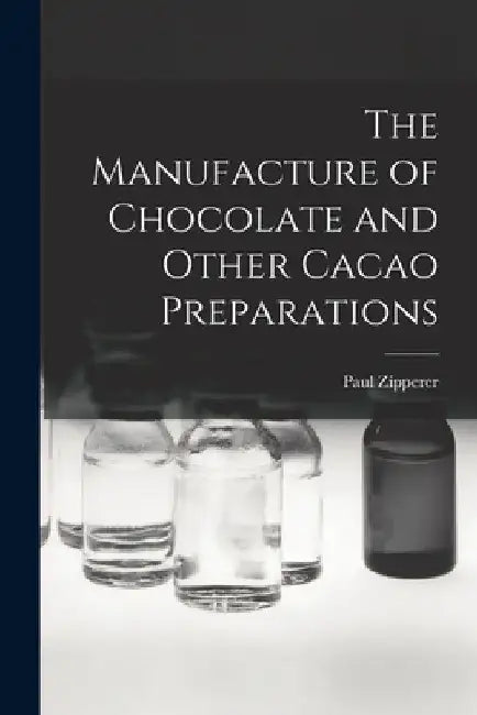 The Manufacture of Chocolate and Other Cacao Preparations by Paul D. 1903 Zipperer