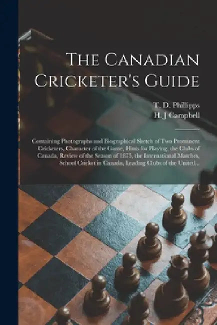The Canadian Cricketer's Guide [microform]: Containing Photographs and Biographical Sketch of Two Prominent Cricketers, Character of the Game, Hints f by T. D. B. 1833 Phillipps