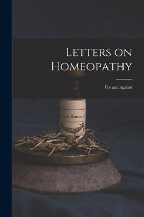 Letters on Homeopathy [microform]: for and Against by Anonymous