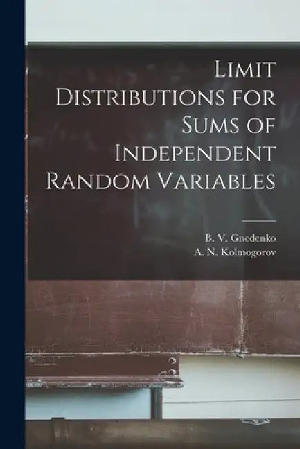 Limit Distributions for Sums of Independent Random Variables by B. V. (Boris Vladimirovich) Gnedenko