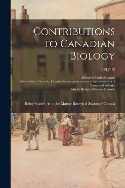 Contributions to Canadian Biology: Being Studies From the Marine Biological Station of Canada; 1917-18 by Biological Board of Canada