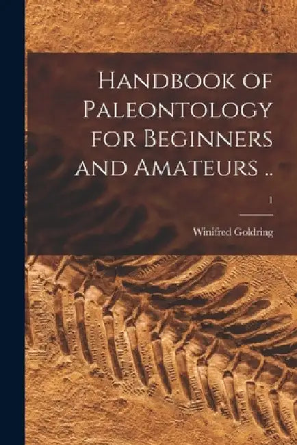 Handbook of Paleontology for Beginners and Amateurs ..; 1 by Winifred 1888-1971 Goldring