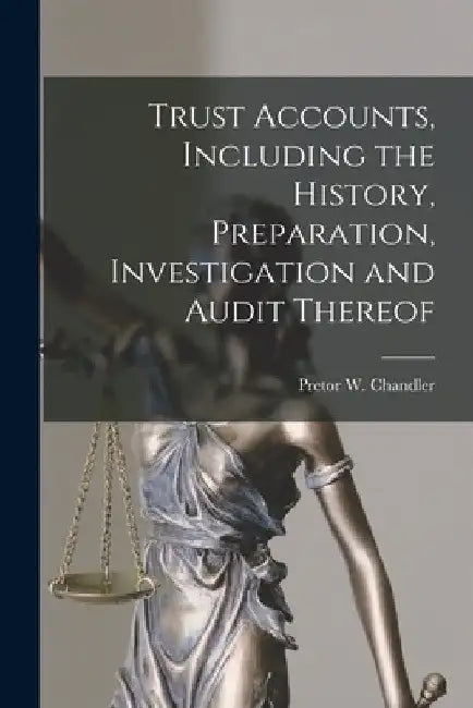Trust Accounts, Including the History, Preparation, Investigation and Audit Thereof by Pretor W. (Pretor Whitty) Chandler
