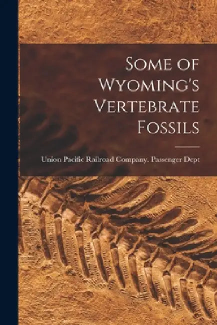 Some of Wyoming's Vertebrate Fossils by Union Pacific Railroad Company Passe