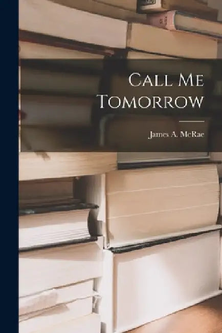 Call Me Tomorrow by James a. 1889- McRae