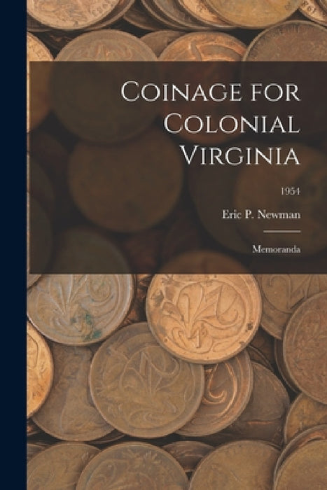 Coinage for Colonial Virginia: Memoranda; 1954 by Eric P Newman