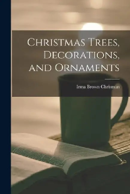 Christmas Trees, Decorations, and Ornaments by Irma Brown Chrisman