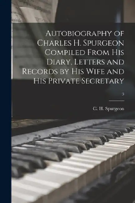 Autobiography of Charles H. Spurgeon Compiled From His Diary, Letters and Records by His Wife and His Private Secretary; 3 by C. H. (Charles Haddon) Spurgeon
