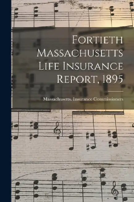 Fortieth Massachusetts Life Insurance Report, 1895 by Massachusetts Insurance Commissioners