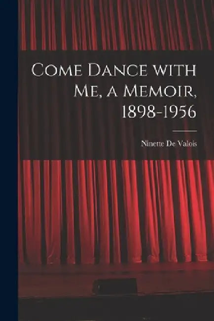 Come Dance With Me, a Memoir, 1898-1956 by Ninette 1898- de Valois
