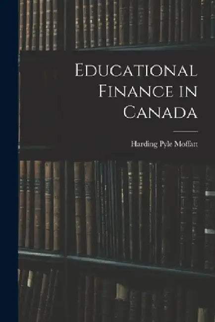 Educational Finance in Canada by Harding Pyle 1905- Moffatt