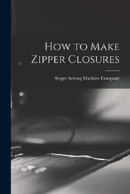 How to Make Zipper Closures by Singer Sewing Machine Company