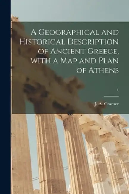 A Geographical and Historical Description of Ancient Greece, With a Map and Plan of Athens; 1 by J. a. (John Anthony) 1793-1848 Cramer