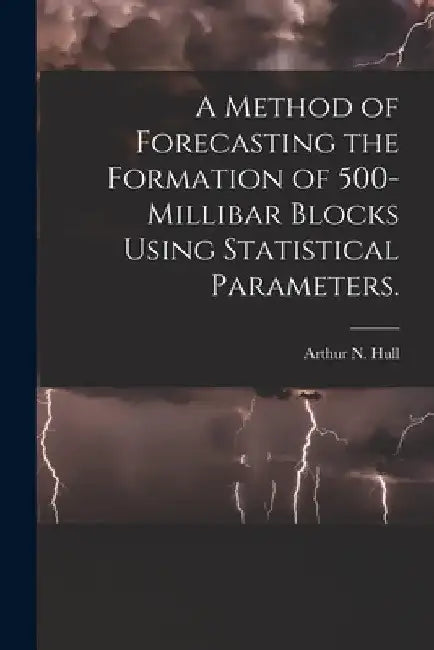 A Method of Forecasting the Formation of 500-millibar Blocks Using Statistical Parameters. by Arthur N. Hull