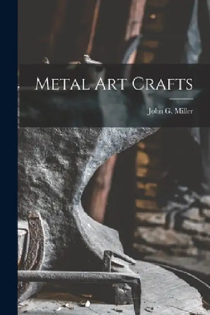 Metal Art Crafts by John G. (John Guthrie) 1912- Miller