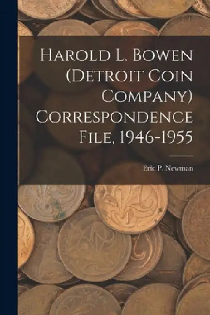 Harold L. Bowen (Detroit Coin Company) Correspondence File, 1946-1955 by Eric P Newman