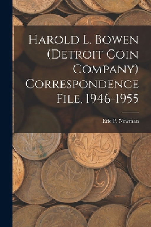 Harold L. Bowen (Detroit Coin Company) Correspondence File, 1946-1955 by Eric P Newman