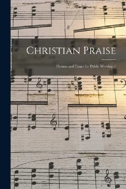Christian Praise: Hymns and Tunes for Public Worship / by Anonymous