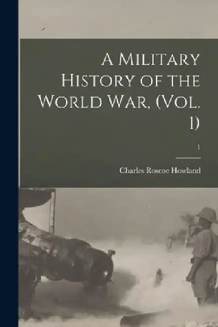 A Military History of the World War, (Vol. 1); 1 by Charles Roscoe 1871-1946 Howland