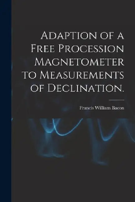 Adaption of a Free Procession Magnetometer to Measurements of Declination. by Francis William Bacon