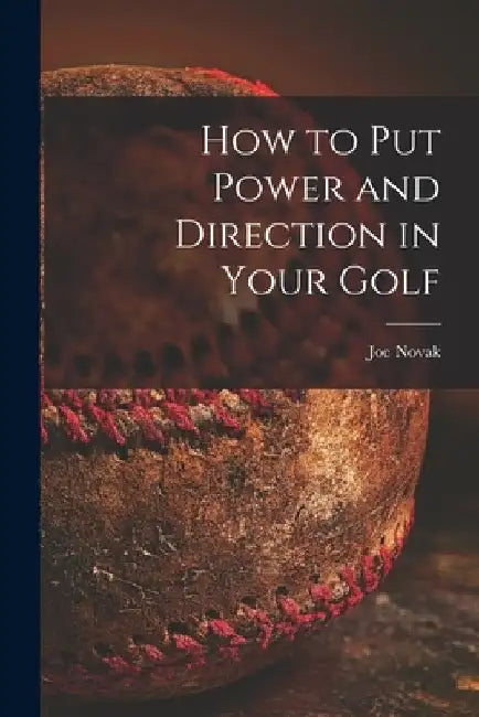 How to Put Power and Direction in Your Golf by Joe 1898-1982 Novak
