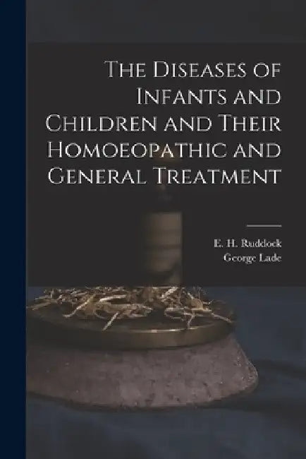 The Diseases of Infants and Children and Their Homoeopathic and General Treatment by E. H. (Edward Harris) 1822- Ruddock