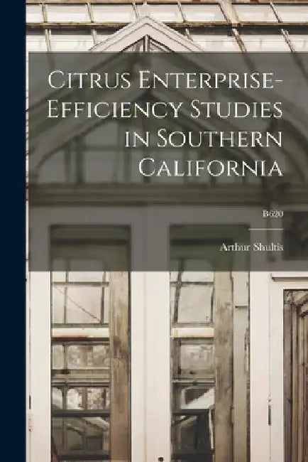 Citrus Enterprise-efficiency Studies in Southern California; B620 by Arthur 1898-1977 Shultis