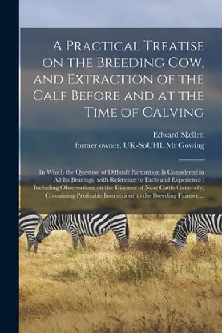 A Practical Treatise on the Breeding Cow, and Extraction of the Calf Before and at the Time of Calving: in Which the Question of Difficult Parturition by Edward Skellett