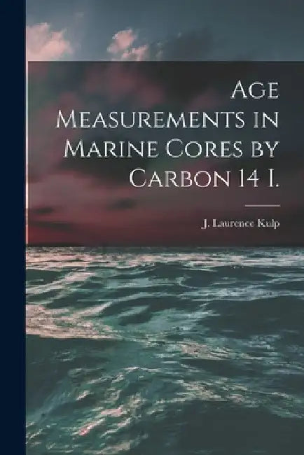 Age Measurements in Marine Cores by Carbon 14 I. by J. Laurence (John Laurence) 19 Kulp