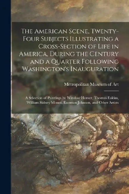 The American Scene, Twenty-four Subjects Illustrating a Cross-section of Life in America, During the Century and a Quarter Following Washington's Inau by Metropolitan Museum of Art (New York