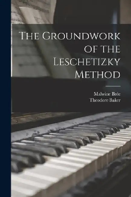 The Groundwork of the Leschetizky Method by Malwine B. 1861 Brée
