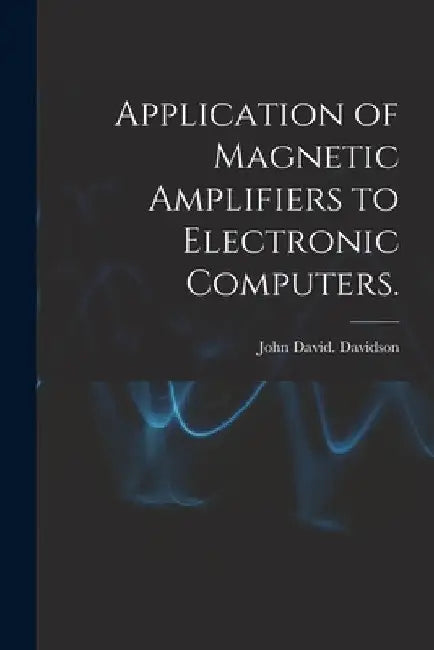 Application of Magnetic Amplifiers to Electronic Computers. by John David Davidson