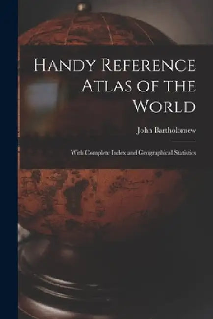 Handy Reference Atlas of the World: With Complete Index and Geographical Statistics by John 1831-1893 Bartholomew