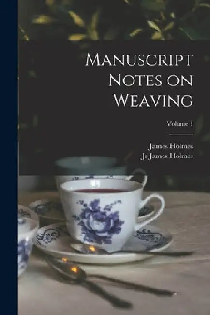 Manuscript Notes on Weaving; Volume 1 by James Holmes