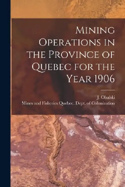 Mining Operations in the Province of Quebec for the Year 1906 [microform] by J. (Joseph) 1852-1915 Obalski