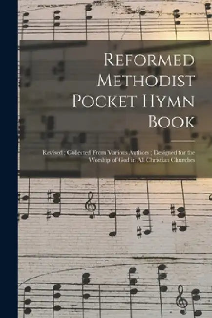 Reformed Methodist Pocket Hymn Book: Revised; Collected From Various Authors; Designed for the Worship of God in All Christian Churches by Anonymous
