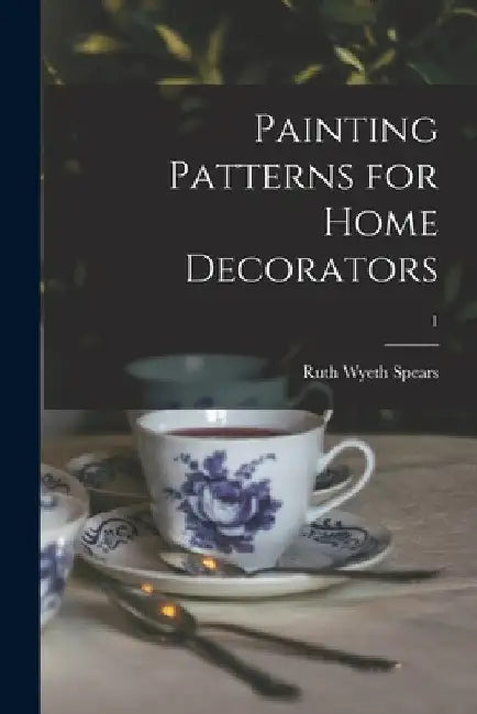 Painting Patterns for Home Decorators; 1 by Ruth Wyeth 1895- Spears