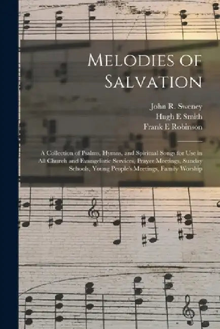 Melodies of Salvation: a Collection of Psalms, Hymns, and Spiritual Songs for Use in All Church and Evangelistic Services, Prayer Meetings, S by John R. 1837-1899 Sweney