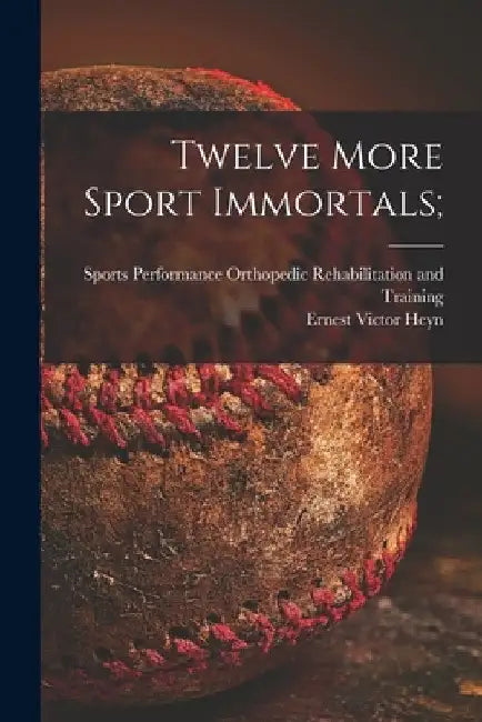 Twelve More Sport Immortals; by Sports Performance Orthopedic Rehabil