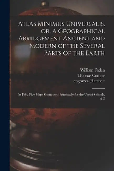Atlas Minimus Universalis, or, A Geographical Abridgement Ancient and Modern of the Several Parts of the Earth: in Fifty-five Maps Composed Principall by William 1749-1836 Faden