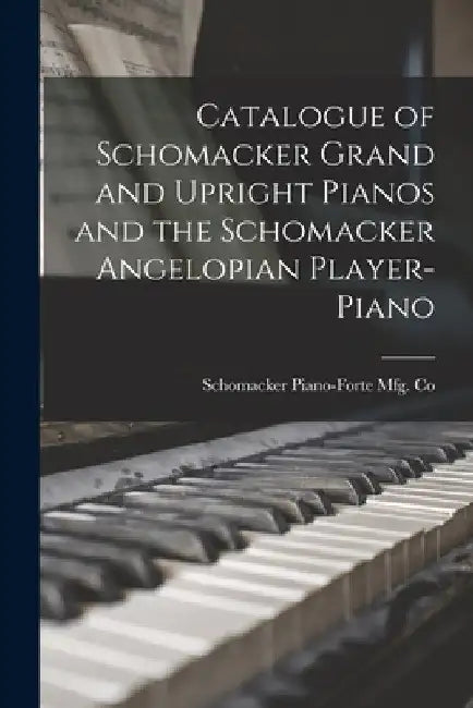 Catalogue of Schomacker Grand and Upright Pianos and the Schomacker Angelopian Player-piano by Schomacker Piano-Forte Mfg Co