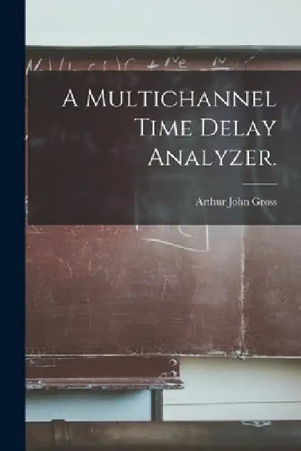 A Multichannel Time Delay Analyzer. by Arthur John Gross