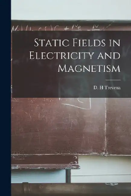 Static Fields in Electricity and Magnetism by D. H. Trevena