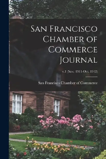 San Francisco Chamber of Commerce Journal; v.1 (Nov. 1911-Oct. 1912) by San Francisco Chamber of Commerce
