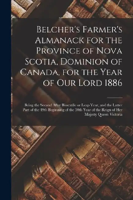 Belcher's Farmer's Almanack for the Province of Nova Scotia, Dominion of Canada, for the Year of Our Lord 1886 [microform]: Being the Second After Bis by Anonymous