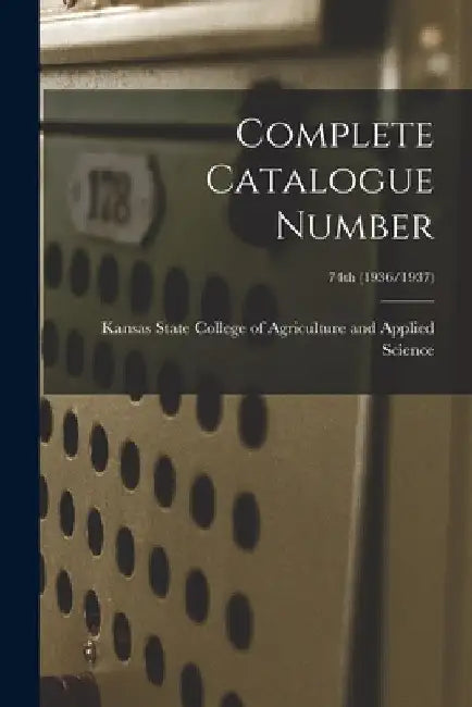 Complete Catalogue Number; 74th (1936/1937) by Kansas State College of Agriculture and