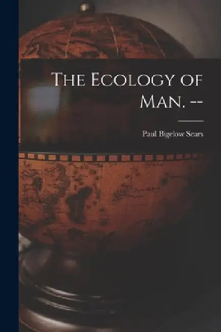 The Ecology of Man. -- by Paul Bigelow 1891- Sears
