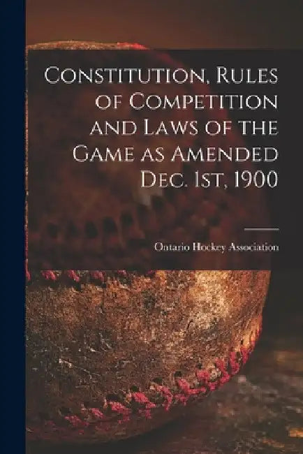 Constitution, Rules of Competition and Laws of the Game as Amended Dec. 1st, 1900 [microform] by Ontario Hockey Association