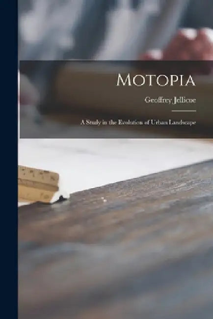 Motopia; a Study in the Evolution of Urban Landscape by Geoffrey 1900-1996 Jellicoe