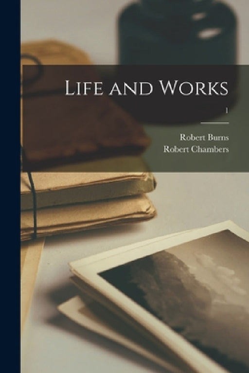 Life and Works; 1 by Robert 1759-1796 Burns, Robert 1802-1871 Chambers